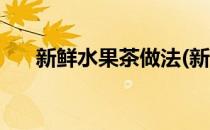 新鲜水果茶做法(新鲜水果茶做法视频)