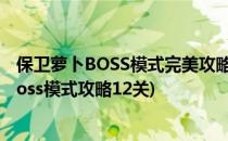 保卫萝卜BOSS模式完美攻略[16]HUGECHELA(保卫萝卜boss模式攻略12关)