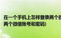 在一个手机上怎样登录两个微信账号(在一个手机上怎样登录两个微信账号和密码)