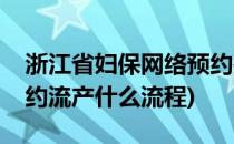 浙江省妇保网络预约抢号流程(浙江省妇保预约流产什么流程)