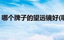 哪个牌子的望远镜好(哪个牌子的望远镜好用)