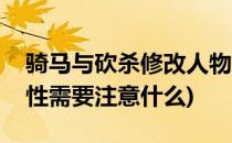 骑马与砍杀修改人物属性(骑马与砍杀修改属性需要注意什么)