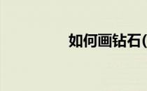 如何画钻石(如何画钻石)