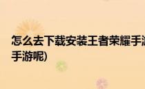 怎么去下载安装王者荣耀手游呢?(怎么去下载安装王者荣耀手游呢)