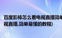百度影棒怎么看电视直播简单易懂的教程(百度影棒怎么看电视直播,简单易懂的教程)