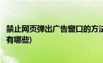 禁止网页弹出广告窗口的方法(禁止网页弹出广告窗口的方法有哪些)
