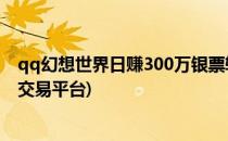 qq幻想世界日赚300万银票轻松搞定方法(qq幻想世界银票交易平台)