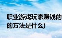 职业游戏玩家赚钱的方法(职业游戏玩家赚钱的方法是什么)