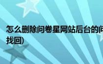 怎么删除问卷星网站后台的问卷(问卷星不小心删除问卷怎么找回)