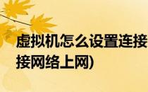 虚拟机怎么设置连接网络(虚拟机怎么设置连接网络上网)