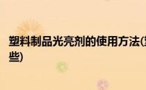 塑料制品光亮剂的使用方法(塑料制品光亮剂的使用方法有哪些)