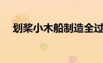 划桨小木船制造全过种(小木船制造过程)