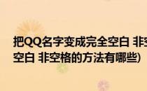 把QQ名字变成完全空白 非空格的方法(把qq名字变成完全空白 非空格的方法有哪些)