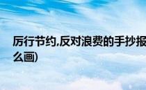 厉行节约,反对浪费的手抄报(厉行节约反对浪费的手抄报怎么画)