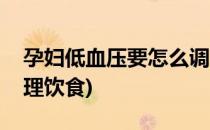孕妇低血压要怎么调理(孕妇低血压要怎么调理饮食)
