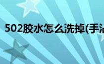 502胶水怎么洗掉(手沾到502胶水怎么洗掉)