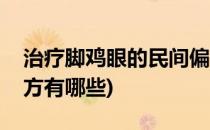 治疗脚鸡眼的民间偏方(治疗脚鸡眼的民间偏方有哪些)