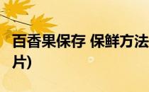 百香果保存 保鲜方法(百香果保存 保鲜方法图片)