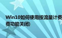Win10如何使用按流量计费功能(win10如何使用按流量计费功能关闭)