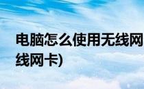 电脑怎么使用无线网卡(台式电脑怎么使用无线网卡)