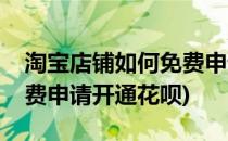 淘宝店铺如何免费申请开通(淘宝店铺如何免费申请开通花呗)