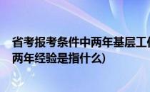 省考报考条件中两年基层工作经验是什么意思?(省考的基层两年经验是指什么)
