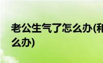 老公生气了怎么办(和异性聊天老公生气了怎么办)