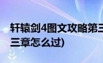 轩辕剑4图文攻略第三章(轩辕剑4图文攻略第三章怎么过)