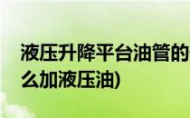 液压升降平台油管的安装方法(液压升降机怎么加液压油)