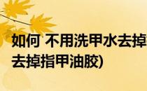 如何 不用洗甲水去掉指甲油(如何 不用洗甲水去掉指甲油胶)
