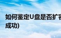 如何鉴定U盘是否扩容(如何鉴定u盘是否扩容成功)