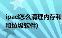 ipad怎么清理内存和垃圾(ipad怎么清理内存和垃圾软件)