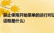 禁止使用开始菜单的运行对话框(禁止使用开始菜单的运行对话框是什么)