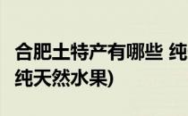 合肥土特产有哪些 纯天然(合肥土特产有哪些 纯天然水果)