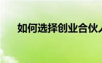 如何选择创业合伙人(寻找创业合伙人)