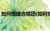 如何组建合唱团(如何组建合唱团结构化面试)