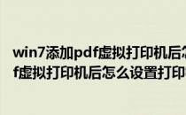 win7添加pdf虚拟打印机后怎么设置打印格式(win7添加pdf虚拟打印机后怎么设置打印格式不变)