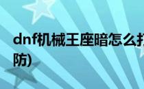 dnf机械王座暗怎么打(dnf机械王座暗怎么破防)