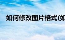 如何修改图片格式(如何修改图片格式jpg)