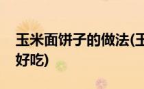 玉米面饼子的做法(玉米面饼子的做法松软又好吃)