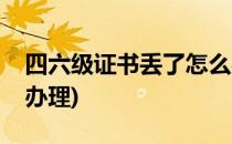 四六级证书丢了怎么办(四六级证书丢了怎么办理)