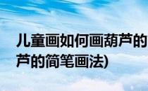 儿童画如何画葫芦的简笔画(儿童画如何画葫芦的简笔画法)