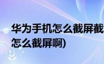 华为手机怎么截屏截屏的方法(华为手机截屏怎么截屏啊)