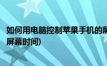 如何用电脑控制苹果手机的屏幕(如何用电脑控制苹果手机的屏幕时间)