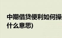 中期借贷便利如何操作(中期借贷便利操作是什么意思)