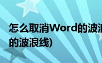 怎么取消Word的波浪线(怎么取消word里面的波浪线)