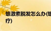 雄激素脱发怎么办(雄激素脱发怎么办怎么治疗)