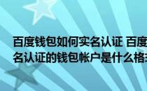 百度钱包如何实名认证 百度钱包实名认证怎么办(百度已实名认证的钱包帐户是什么格式)