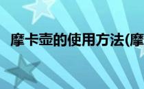 摩卡壶的使用方法(摩卡壶的使用方法视频)