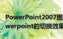 PowerPoint2007图片切换效果设置技巧(powerpoint的切换效果)